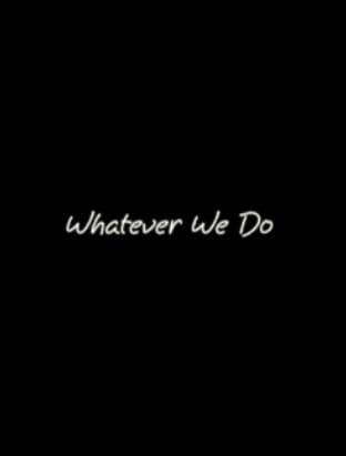 Whatever We Do