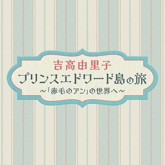 吉高由里子 爱德华王子岛之旅 ~走进《红发安妮》的世界~